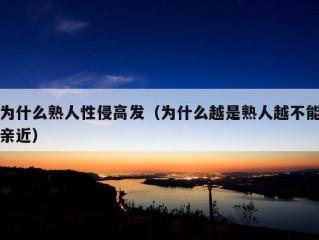 为什么熟人性侵高发（为什么越是熟人越不能亲近）