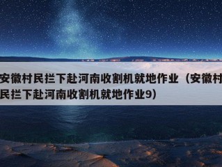 安徽村民拦下赴河南收割机就地作业（安徽村民拦下赴河南收割机就地作业9）