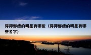 得抑郁症的明星有哪些（得抑郁症的明星有哪些名字）