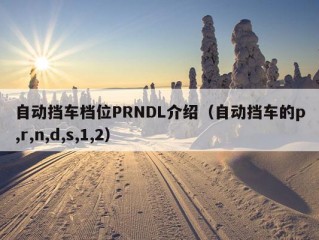 自动挡车档位PRNDL介绍（自动挡车的p,r,n,d,s,1,2）