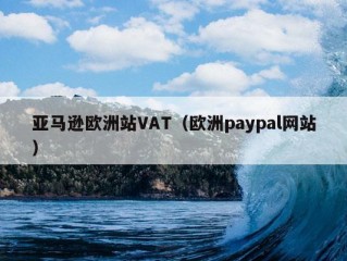 亚马逊欧洲站VAT（欧洲paypal网站）