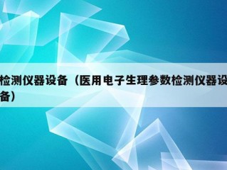 检测仪器设备（医用电子生理参数检测仪器设备）