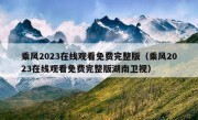 乘风2023在线观看免费完整版（乘风2023在线观看免费完整版湖南卫视）