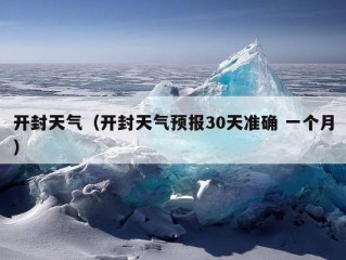 开封天气（开封天气预报30天准确 一个月）