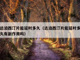 达泊西汀片能延时多久（达泊西汀片能延时多久有副作用吗）