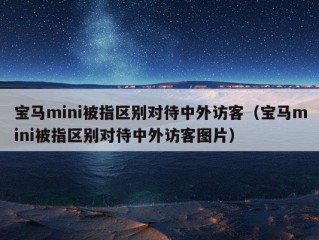 宝马mini被指区别对待中外访客（宝马mini被指区别对待中外访客图片）