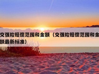 交强险赔偿范围和金额（交强险赔偿范围和金额最新标准）