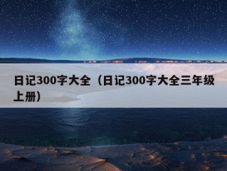 日记300字大全（日记300字大全三年级上册）