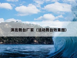 演出舞台厂家（活动舞台效果图）