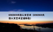 696969大但人文艺术（696969大但人文艺术正道粉色）