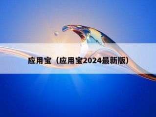 应用宝（应用宝2024最新版）