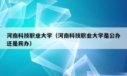 河南科技职业大学（河南科技职业大学是公办还是民办）