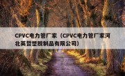 CPVC电力管厂家（CPVC电力管厂家河北英哲塑胶制品有限公司）