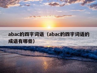 abac的四字词语（abac的四字词语的成语有哪些）