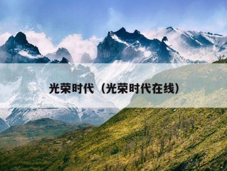 光荣时代（光荣时代在线）