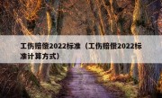 工伤赔偿2022标准（工伤赔偿2022标准计算方式）