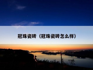 冠珠瓷砖（冠珠瓷砖怎么样）