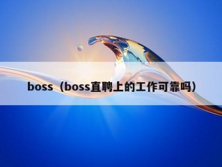 boss（boss直聘上的工作可靠吗）