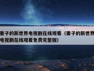 妻子的新世界电视剧在线观看（妻子的新世界电视剧在线观看免费完整版）