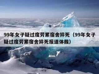 99年女子疑过度劳累宿舍猝死（99年女子疑过度劳累宿舍猝死报道体裁）