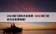 2023澳门资料大全免费（2023澳门资料大全免费老版）