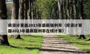 房贷计算器2023年最新版利率（房贷计算器2023年最新版利率在线计算）