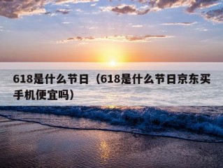 618是什么节日（618是什么节日京东买手机便宜吗）