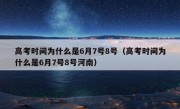 高考时间为什么是6月7号8号（高考时间为什么是6月7号8号河南）