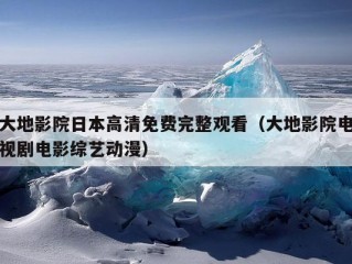 大地影院日本高清免费完整观看（大地影院电视剧电影综艺动漫）