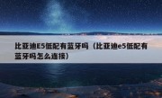 比亚迪E5低配有蓝牙吗（比亚迪e5低配有蓝牙吗怎么连接）