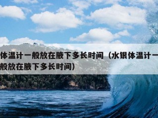 体温计一般放在腋下多长时间（水银体温计一般放在腋下多长时间）