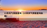 15天天气预报查询（15天天气预报查询本地）