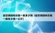 旧空调回收价格一般多少钱（旧空调回收价格一般多少钱一公斤）