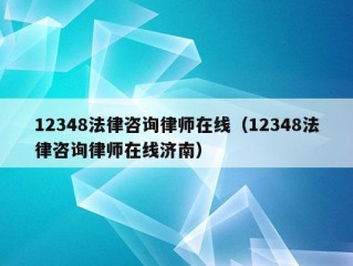 12348法律咨询律师在线（12348法律咨询律师在线济南）