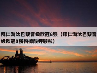 拜仁淘汰巴黎晋级欧冠8强（拜仁淘汰巴黎晋级欧冠8强枸橼酸钾颗粒）