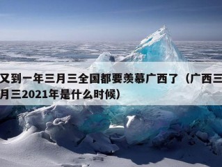 又到一年三月三全国都要羡慕广西了（广西三月三2021年是什么时候）