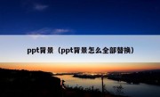 ppt背景（ppt背景怎么全部替换）