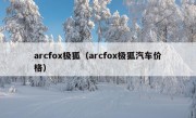 arcfox极狐（arcfox极狐汽车价格）