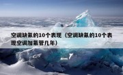 空调缺氟的10个表现（空调缺氟的10个表现空调加氟管几年）