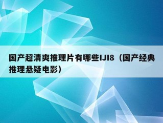 国产超清爽推理片有哪些IJI8（国产经典推理悬疑电影）