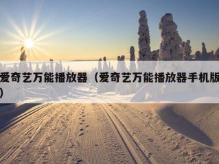 爱奇艺万能播放器（爱奇艺万能播放器手机版）