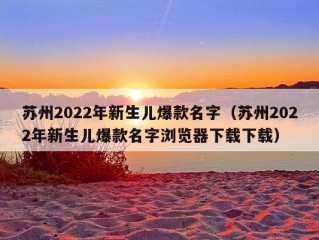 苏州2022年新生儿爆款名字（苏州2022年新生儿爆款名字浏览器下载下载）