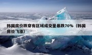 韩国房价跌穿有区域成交量暴跌70%（韩国房价飞涨）