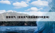 吉安天气（吉安天气预报最新15天查询）