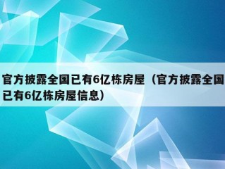 官方披露全国已有6亿栋房屋（官方披露全国已有6亿栋房屋信息）