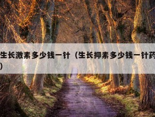 生长激素多少钱一针（生长抑素多少钱一针药）