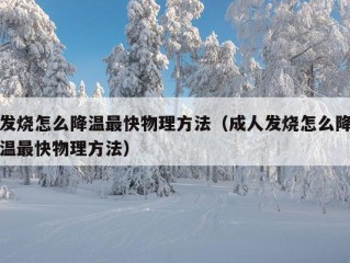 发烧怎么降温最快物理方法（成人发烧怎么降温最快物理方法）