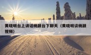 黄晓明台上讲话杨颖台下聊天（黄晓明谈杨颖视频）