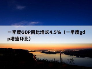 一季度GDP同比增长4.5%（一季度gdp增速环比）