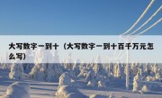 大写数字一到十（大写数字一到十百千万元怎么写）